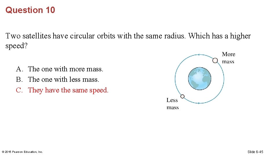 Question 10 Two satellites have circular orbits with the same radius. Which has a
