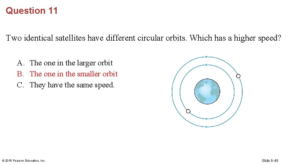 Question 11 Two identical satellites have different circular orbits. Which has a higher speed?