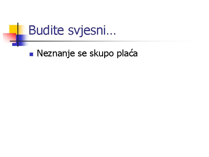 Budite svjesni… n Neznanje se skupo plaća 