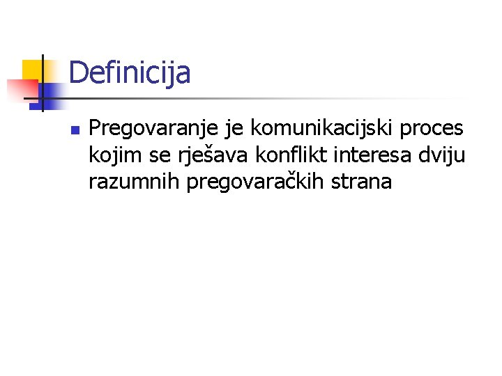 Definicija n Pregovaranje je komunikacijski proces kojim se rješava konflikt interesa dviju razumnih pregovaračkih