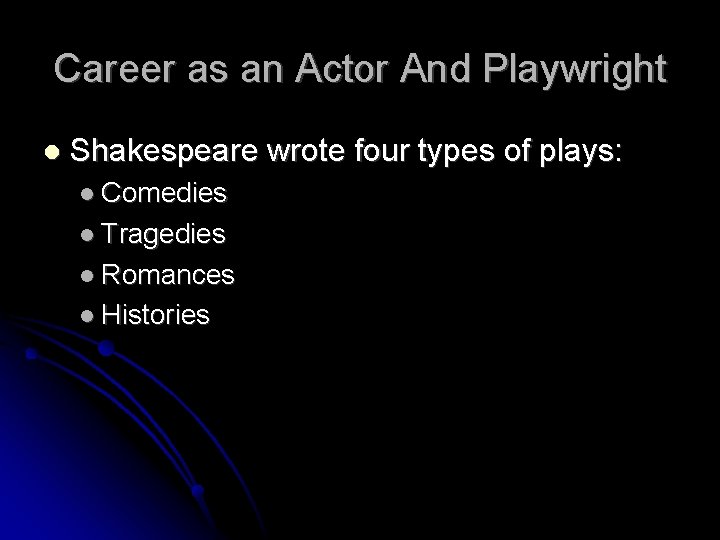 Career as an Actor And Playwright Shakespeare wrote four types of plays: Comedies Tragedies
