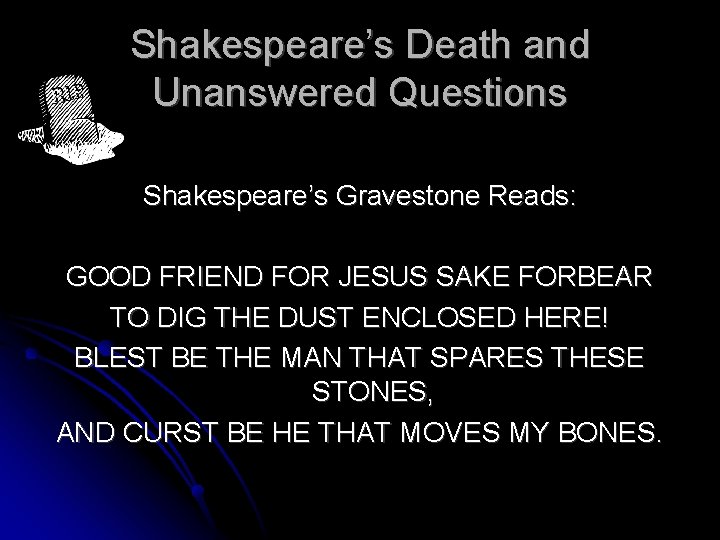 Shakespeare’s Death and Unanswered Questions Shakespeare’s Gravestone Reads: GOOD FRIEND FOR JESUS SAKE FORBEAR