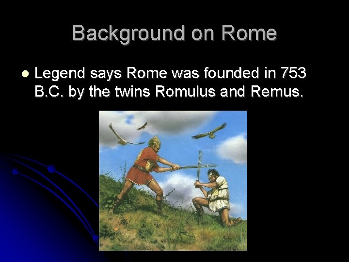 Background on Rome Legend says Rome was founded in 753 B. C. by the