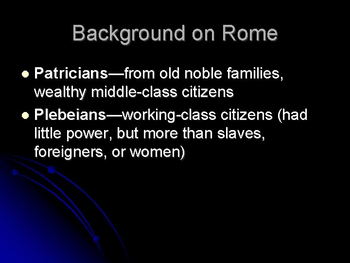 Background on Rome Patricians—from old noble families, wealthy middle-class citizens Plebeians—working-class citizens (had little