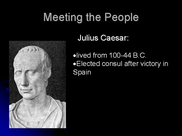 Meeting the People Julius Caesar: lived from 100 -44 B. C. Elected consul after