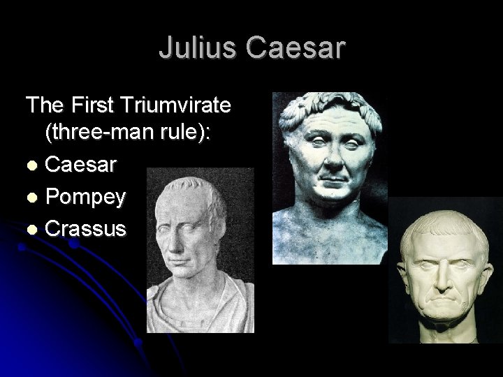 Julius Caesar The First Triumvirate (three-man rule): Caesar Pompey Crassus 
