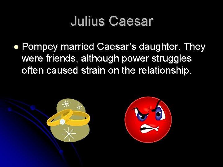 Julius Caesar Pompey married Caesar’s daughter. They were friends, although power struggles often caused