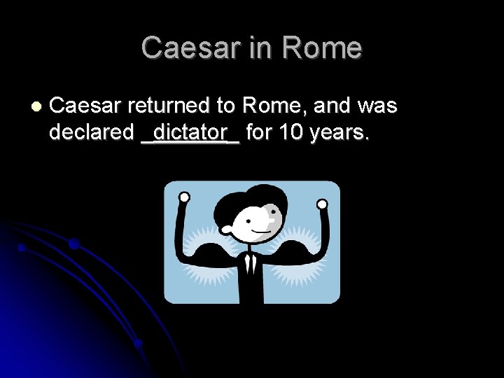 Caesar in Rome Caesar returned to Rome, and was declared _dictator_ for 10 years.