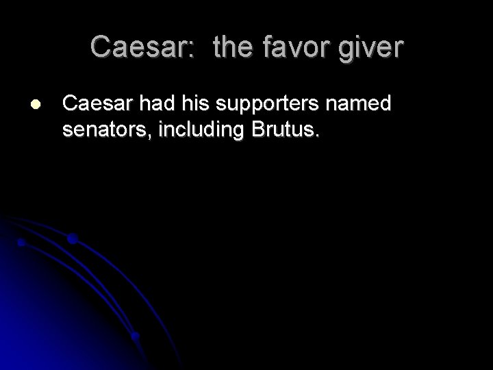 Caesar: the favor giver Caesar had his supporters named senators, including Brutus. 