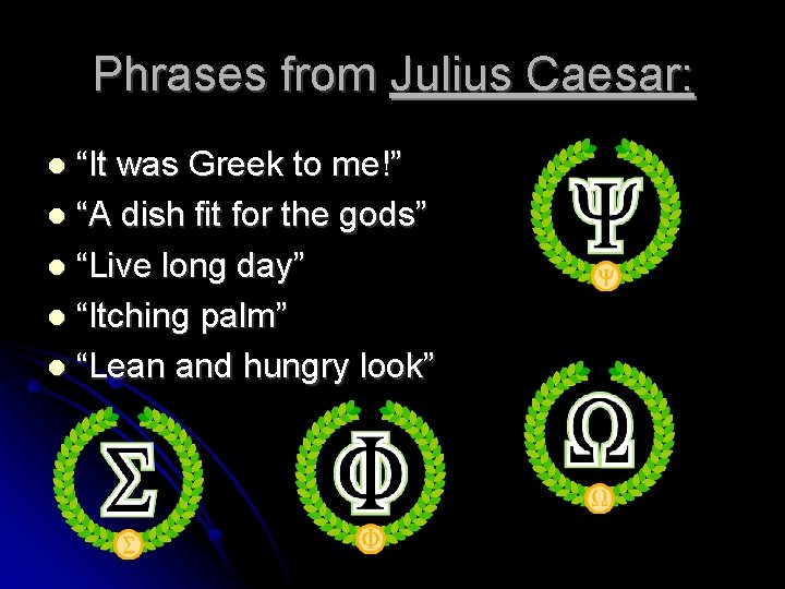 Phrases from Julius Caesar: “It was Greek to me!” “A dish fit for the