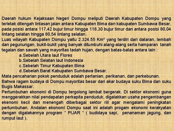 Daerah hukum Kejaksaan Negeri Dompu meliputi Daerah Kabupaten Dompu yang terletak ditengah lintasan jalan