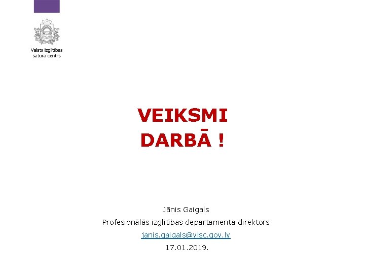 VEIKSMI DARBĀ ! Jānis Gaigals Profesionālās izglītības departamenta direktors janis. gaigals@visc. gov. lv 17.