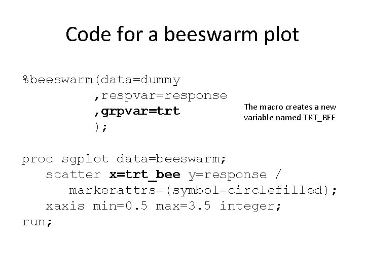 Code for a beeswarm plot %beeswarm(data=dummy , respvar=response , grpvar=trt ); The macro creates