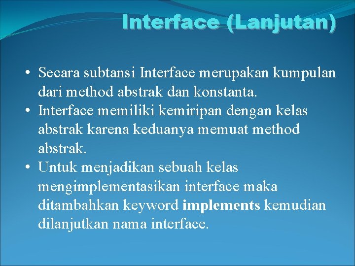 Interface (Lanjutan) • Secara subtansi Interface merupakan kumpulan dari method abstrak dan konstanta. •