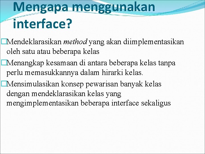 Mengapa menggunakan interface? �Mendeklarasikan method yang akan diimplementasikan oleh satu atau beberapa kelas �Menangkap