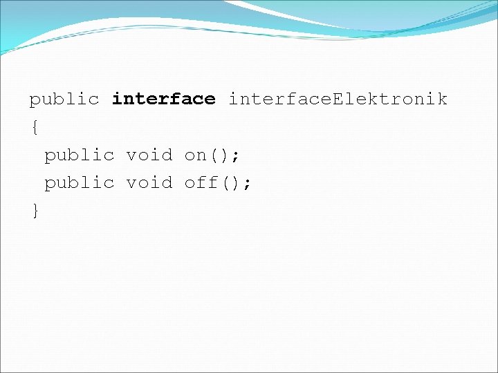 public interface. Elektronik { public void on(); public void off(); } 