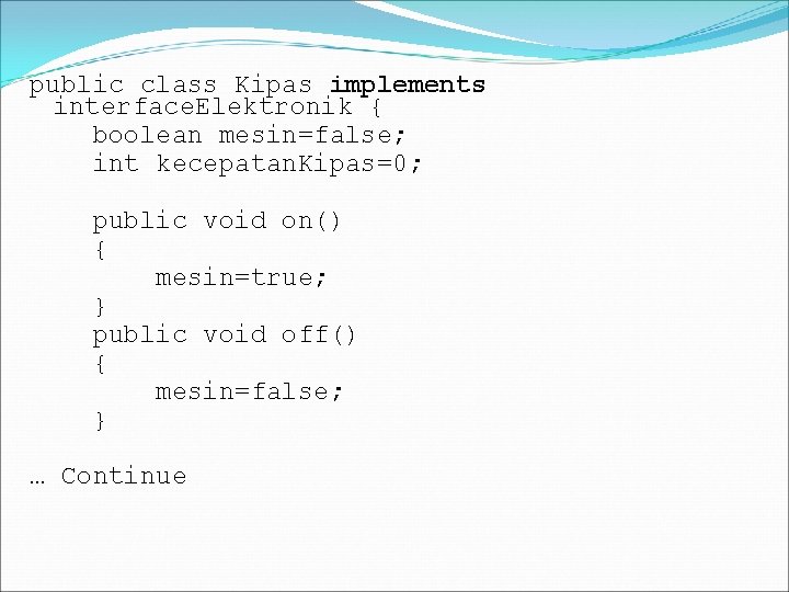 public class Kipas implements interface. Elektronik { boolean mesin=false; int kecepatan. Kipas=0; public void