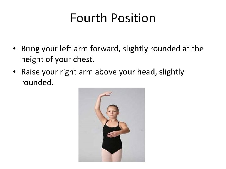 Fourth Position • Bring your left arm forward, slightly rounded at the height of