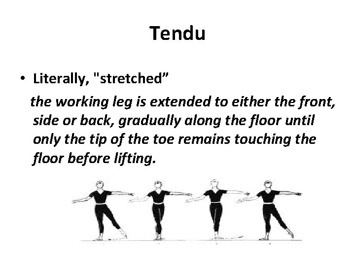 Tendu • Literally, "stretched” the working leg is extended to either the front, side