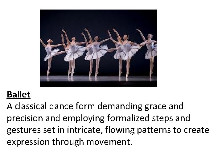 Ballet A classical dance form demanding grace and precision and employing formalized steps and