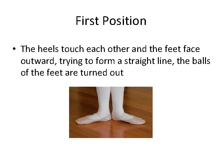 First Position • The heels touch each other and the feet face outward, trying