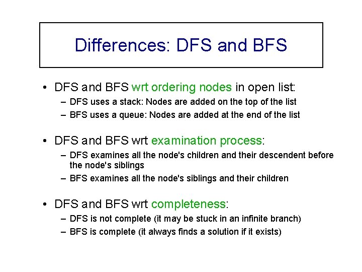 Differences: DFS and BFS • DFS and BFS wrt ordering nodes in open list:
