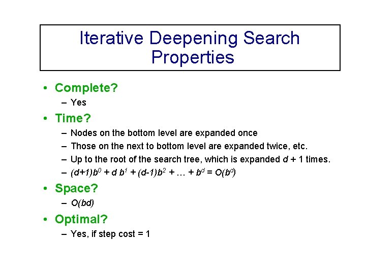 Iterative Deepening Search Properties • Complete? – Yes • Time? – – Nodes on