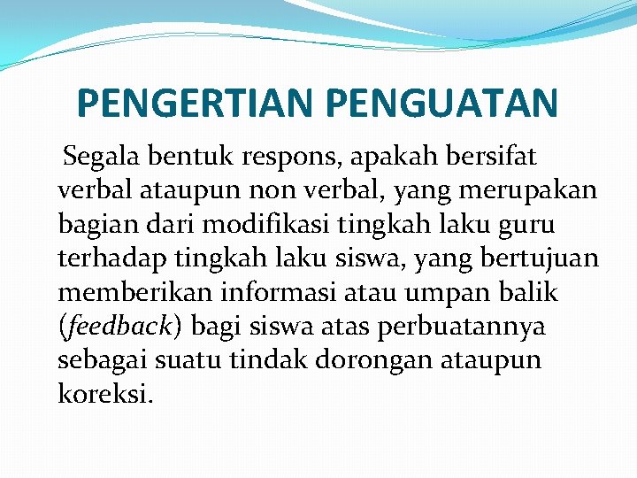 PENGERTIAN PENGUATAN Segala bentuk respons, apakah bersifat verbal ataupun non verbal, yang merupakan bagian