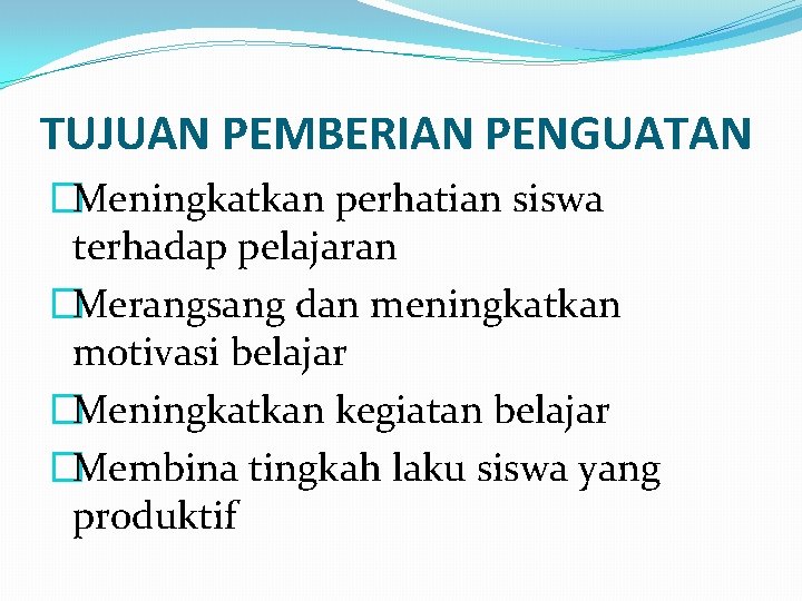 TUJUAN PEMBERIAN PENGUATAN �Meningkatkan perhatian siswa terhadap pelajaran �Merangsang dan meningkatkan motivasi belajar �Meningkatkan