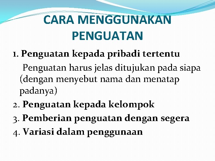 CARA MENGGUNAKAN PENGUATAN 1. Penguatan kepada pribadi tertentu Penguatan harus jelas ditujukan pada siapa