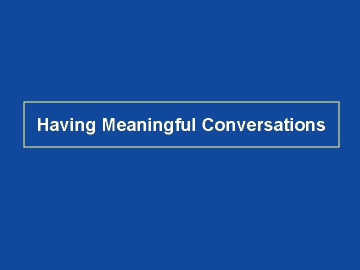 Having Meaningful Conversations Having Meaningful Conversations