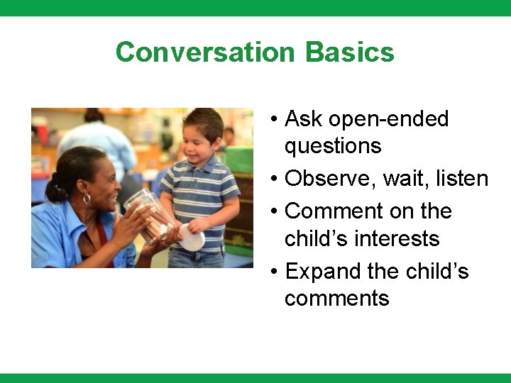 Conversation Basics • Ask open-ended questions • Observe, wait, listen • Comment on the Conversation Basics • Ask open-ended questions • Observe, wait, listen • Comment on the