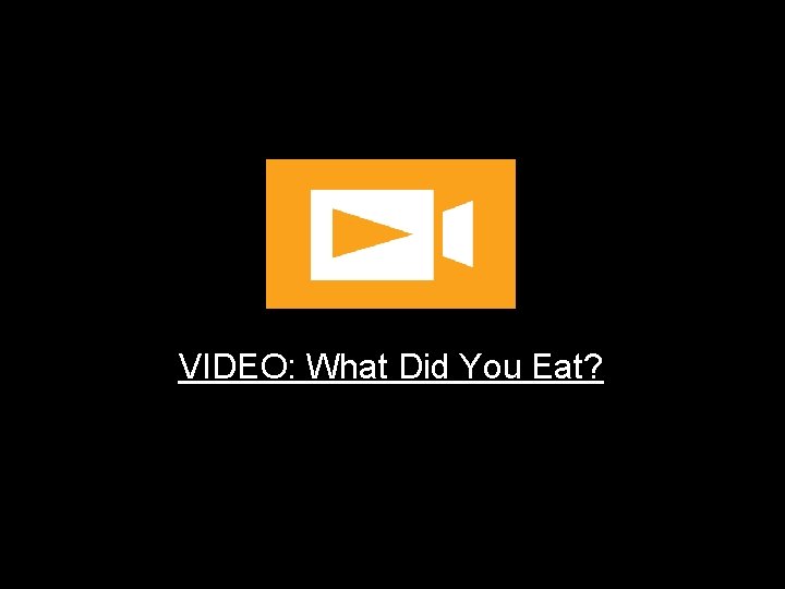 VIDEO: What Did You Eat? VIDEO: What Did You Eat?