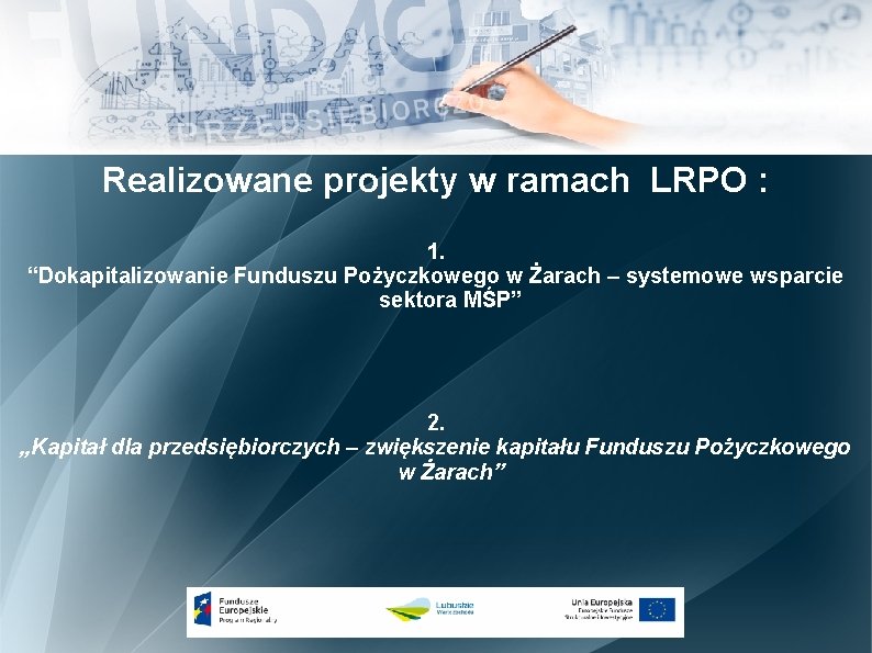 Realizowane projekty w ramach LRPO : 1. “Dokapitalizowanie Funduszu Pożyczkowego w Żarach – systemowe