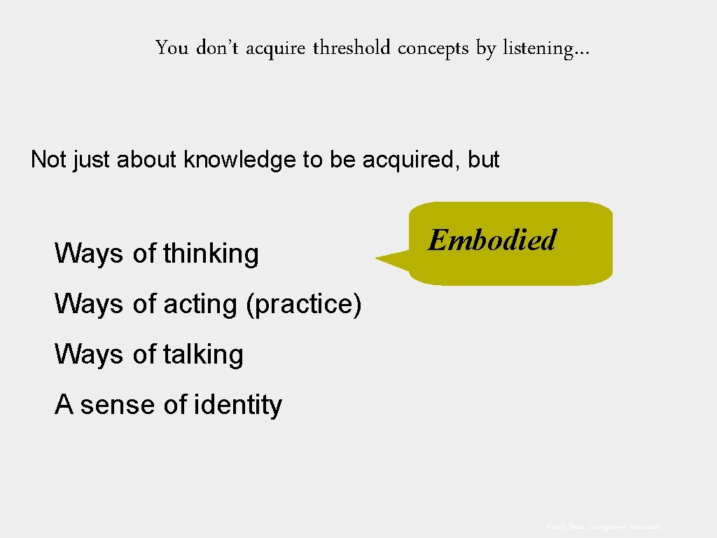 You don’t acquire threshold concepts by listening… Not just about knowledge to be acquired,