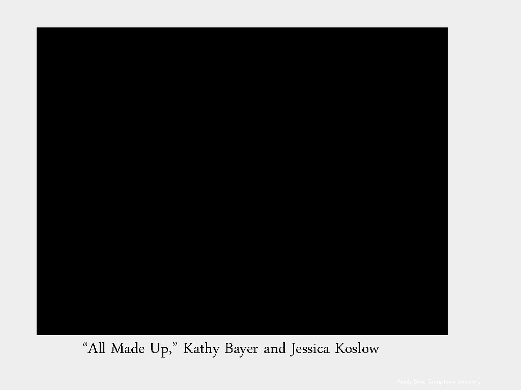 “All Made Up, ” Kathy Bayer and Jessica Koslow Randy Bass, Georgetown University 