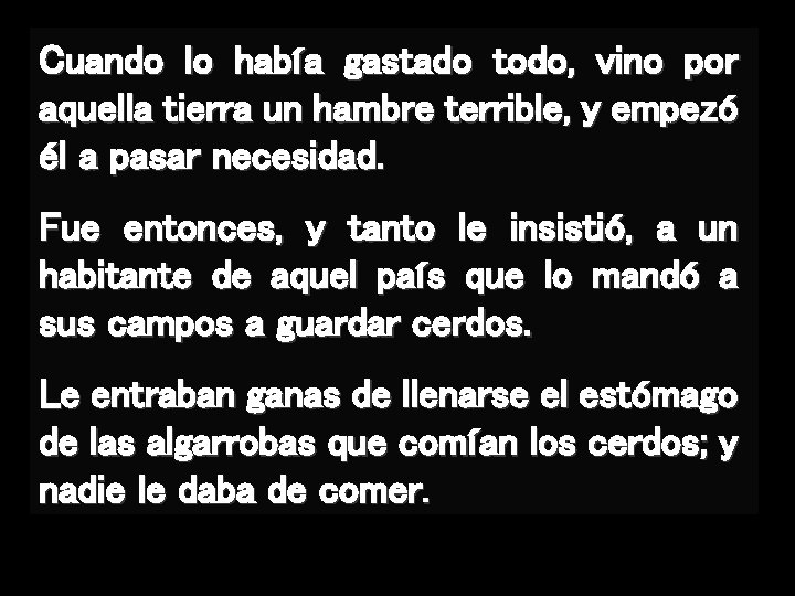 Cuando lo había gastado todo, vino por aquella tierra un hambre terrible, y empezó