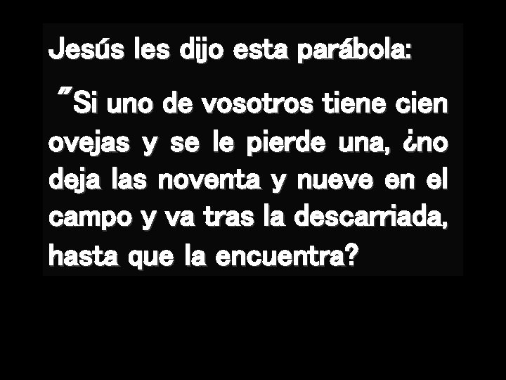 Jesús les dijo esta parábola: "Si uno de vosotros tiene cien ovejas y se