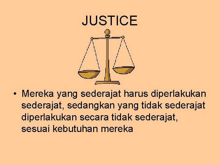 JUSTICE • Mereka yang sederajat harus diperlakukan sederajat, sedangkan yang tidak sederajat diperlakukan secara