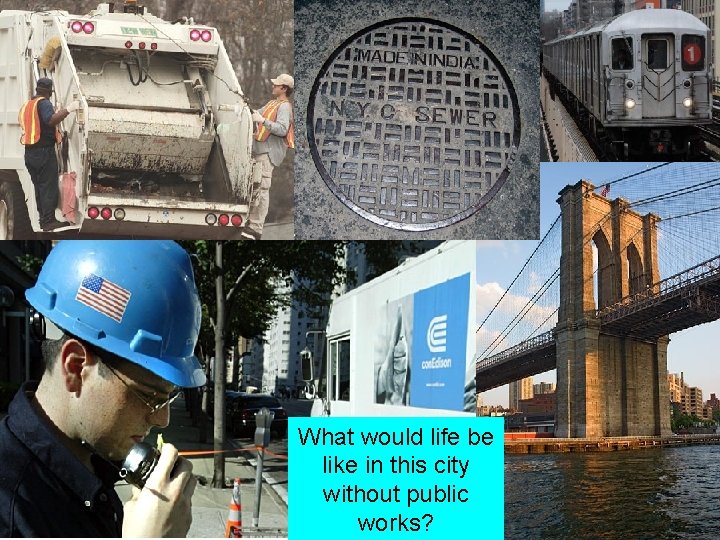 What would life be like in this city without public works? 
