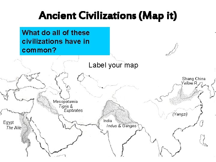Ancient Civilizations (Map it) What do all of these civilizations have in common? Label