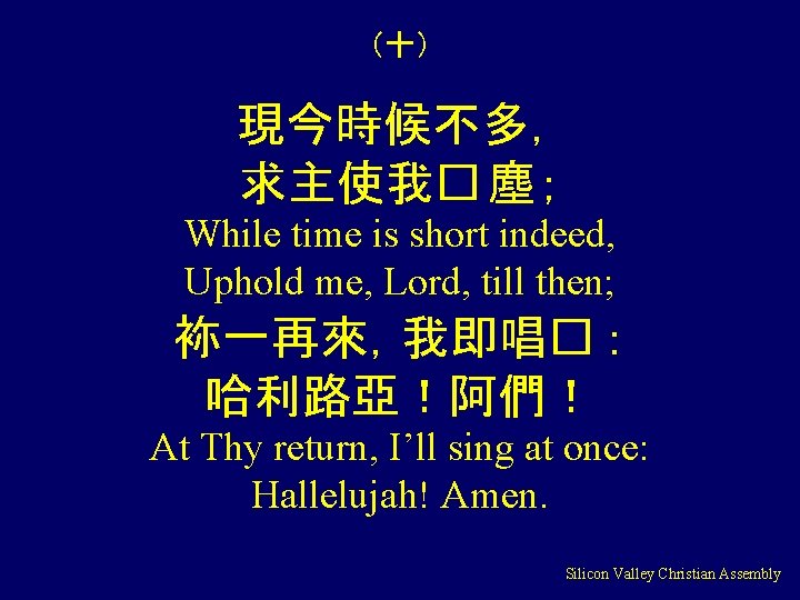 （十） 現今時候不多， 求主使我� 塵； While time is short indeed, Uphold me, Lord, till then;