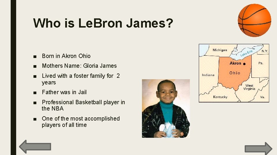 Who is Le. Bron James? ■ Born in Akron Ohio ■ Mothers Name: Gloria