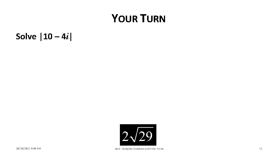 YOUR TURN Solve |10 – 4 i| 10/28/2021 9: 50 AM 10. 3 -