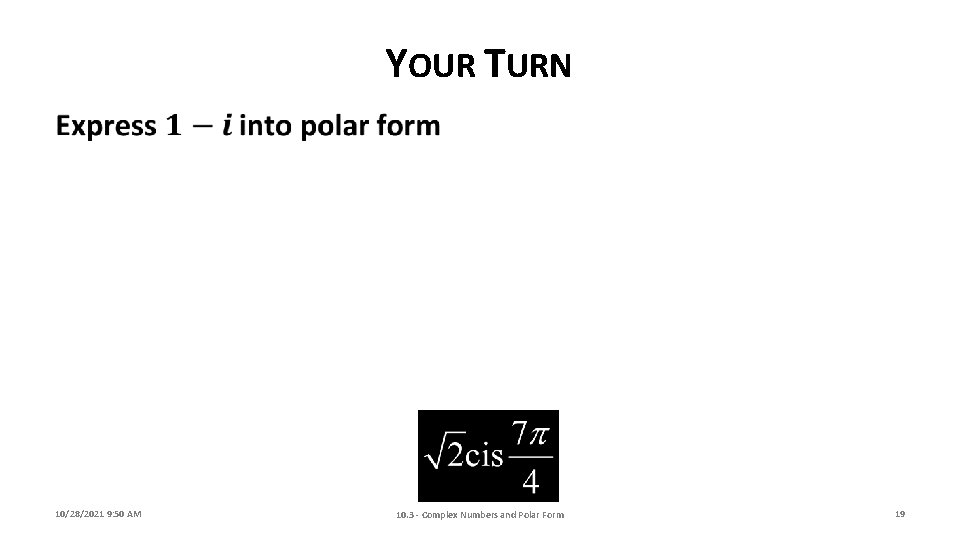 YOUR TURN 10/28/2021 9: 50 AM 10. 3 - Complex Numbers and Polar Form