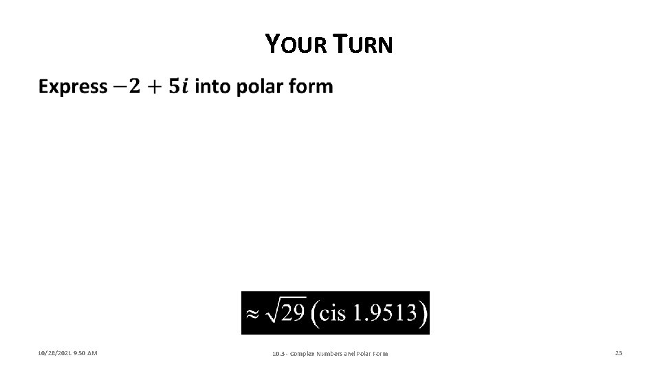 YOUR TURN 10/28/2021 9: 50 AM 10. 3 - Complex Numbers and Polar Form