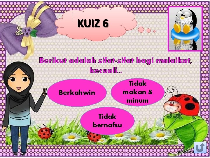 KUIZ 6 Berikut adalah sifat-sifat bagi malaikat, kecuali. . . Berkahwin Tidak bernafsu Tidak