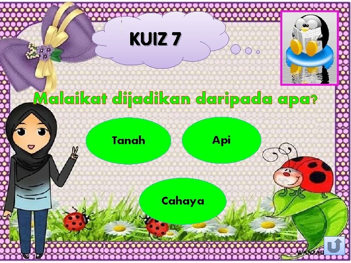 KUIZ 7 Malaikat dijadikan daripada apa? Api Tanah Cahaya 