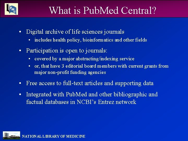 What is Pub. Med Central? • Digital archive of life sciences journals • includes