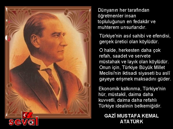 Dünyanın her tarafından öğretmenler insan topluluğunun en fedakâr ve muhterem unsurlarıdır. Türkiye'nin asıl sahibi